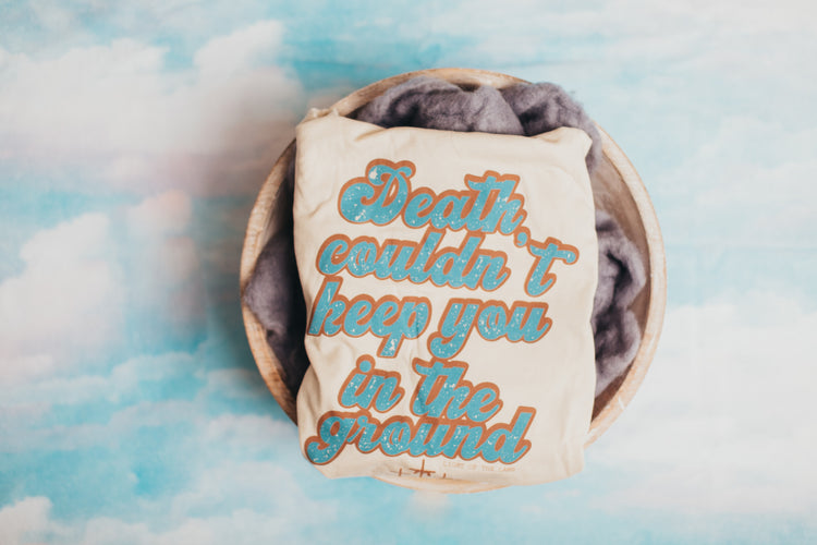 Death Couldn't Keep You In The Ground Tee